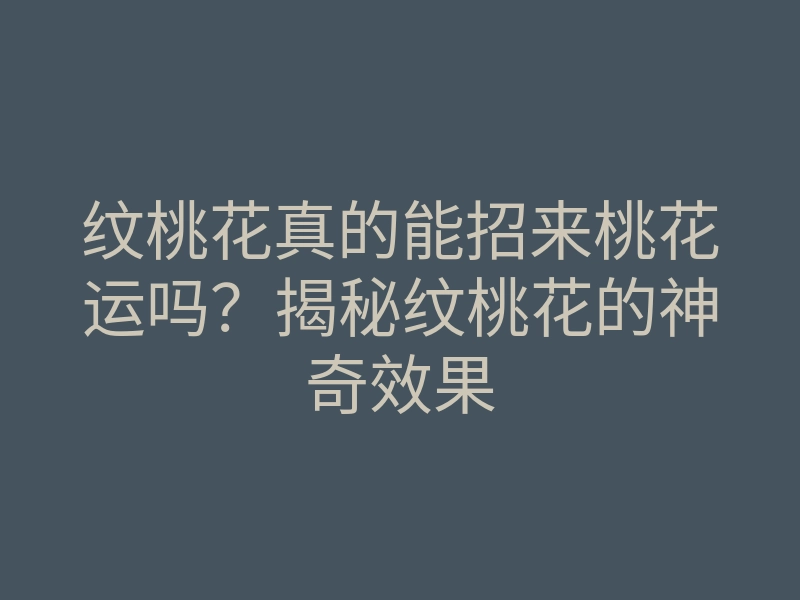 纹桃花真的能招来桃花运吗?揭秘纹桃花的神奇效果