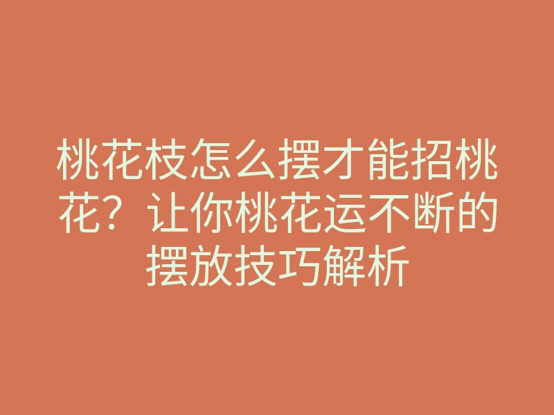桃花枝怎么摆才能招桃花?让你桃花运不断的摆放技巧解析