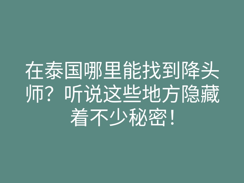 在泰国哪里能找到降头师?听说这些地方隐藏着不少秘密!