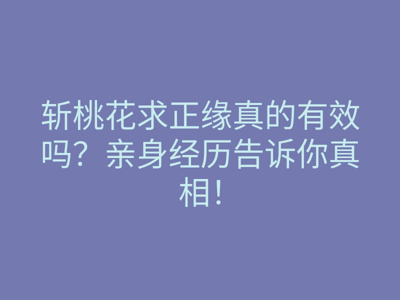 斩桃花求正缘真的有效吗?亲身经历告诉你真相!