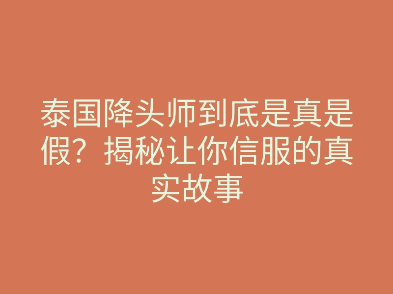 泰国降头师到底是真是假?揭秘让你信服的真实故事