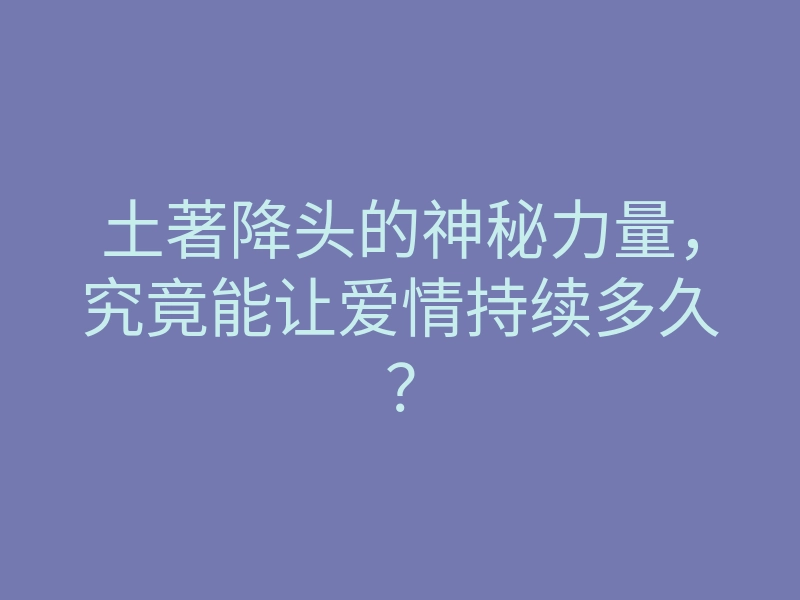 土著降头的神秘力量,究竟能让爱情持续多久?