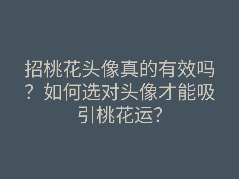 招桃花头像真的有效吗?如何选对头像才能吸引桃花运?