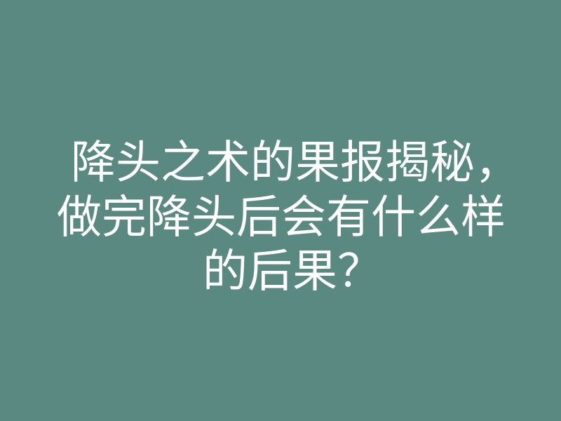 降头之术的果报揭秘，做完降头后会有什么样的后果？