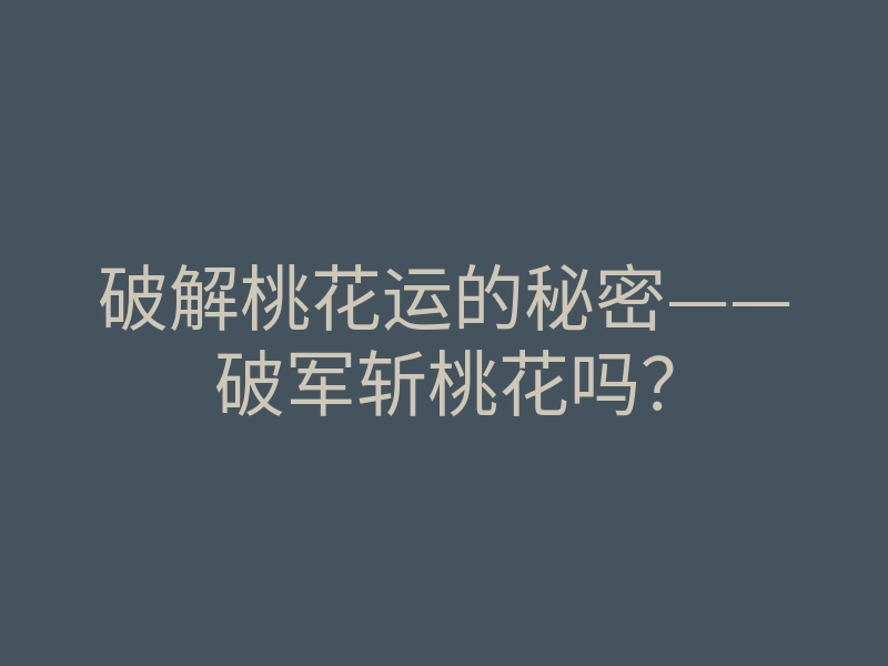 破解桃花运的秘密——破军斩桃花吗?