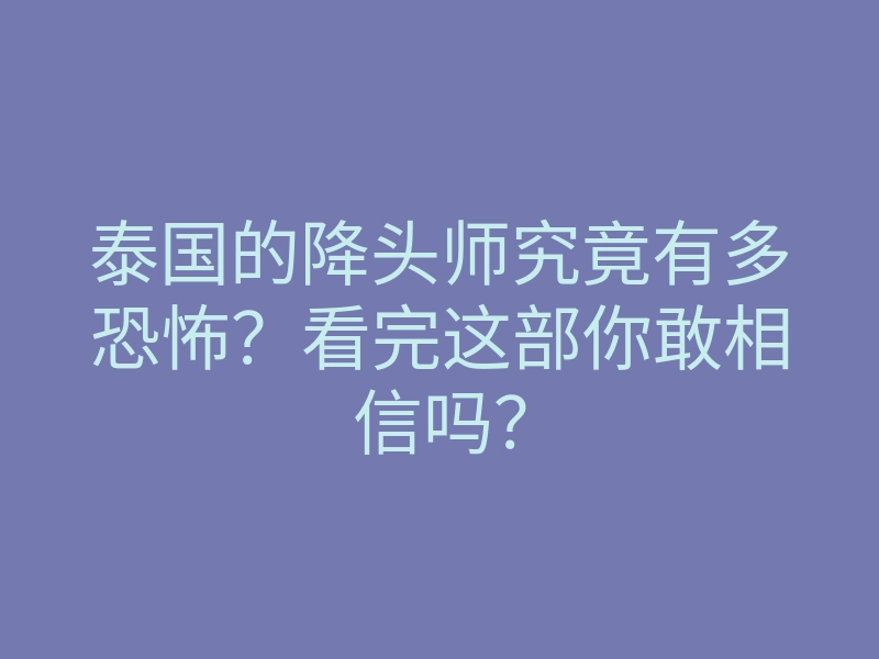 泰国的降头师究竟有多恐怖?看完这部你敢相信吗?
