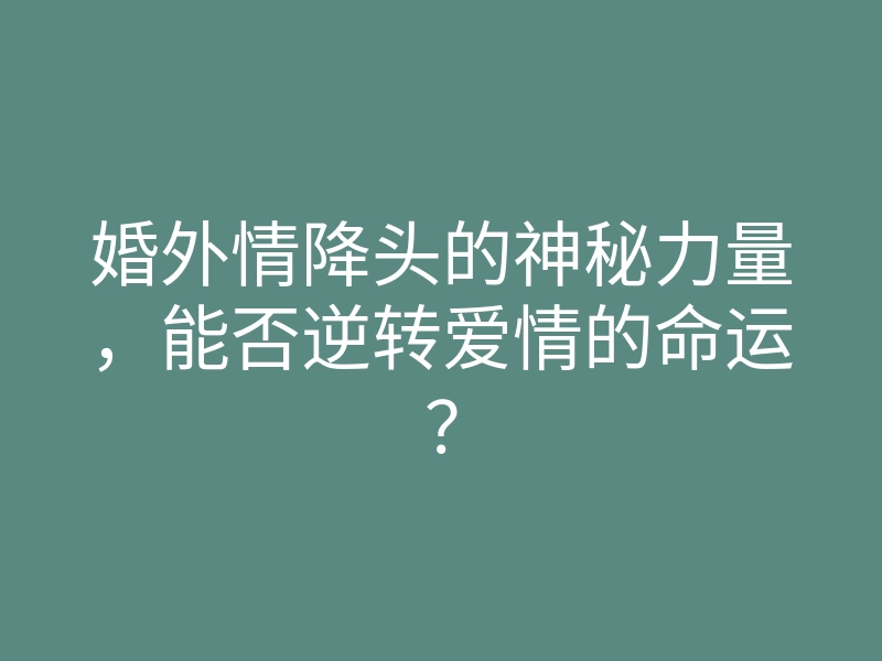 婚外情降头的神秘力量，能否逆转爱情的命运？