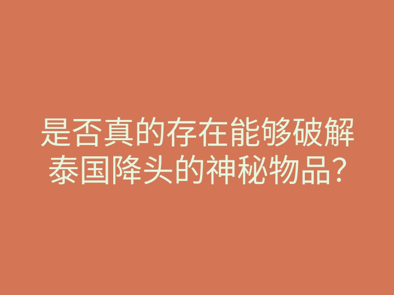 是否真的存在能够破解泰国降头的神秘物品?