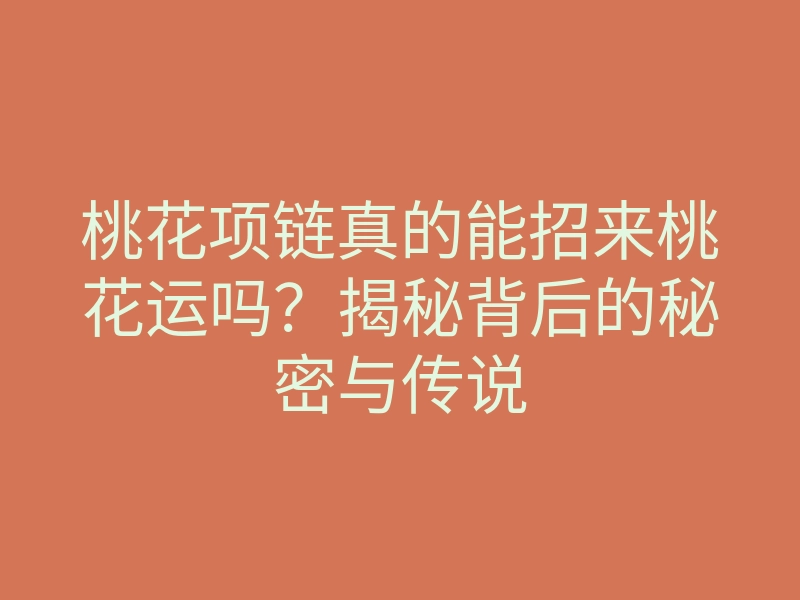 桃花项链真的能招来桃花运吗?揭秘背后的秘密与传说