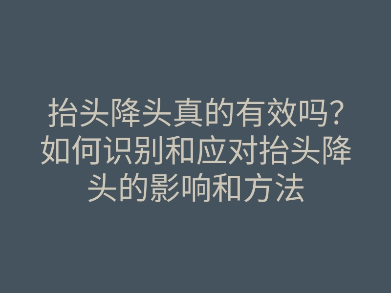 抬头降头真的有效吗?如何识别和应对抬头降头的影响和方法