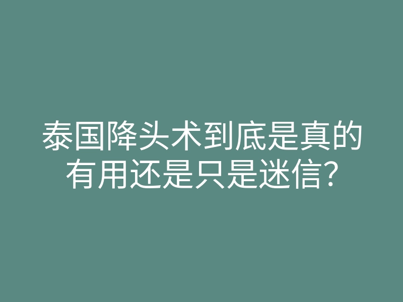 泰国降头术到底是真的有用还是只是迷信?