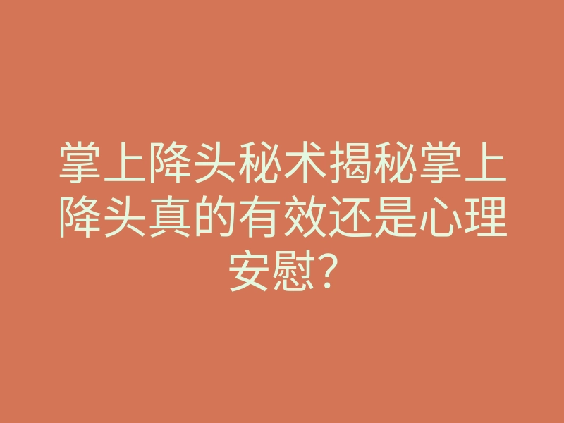 掌上降头秘术揭秘掌上降头真的有效还是心理安慰?