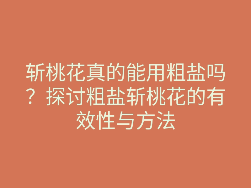 斩桃花真的能用粗盐吗？探讨粗盐斩桃花的有效性与方法