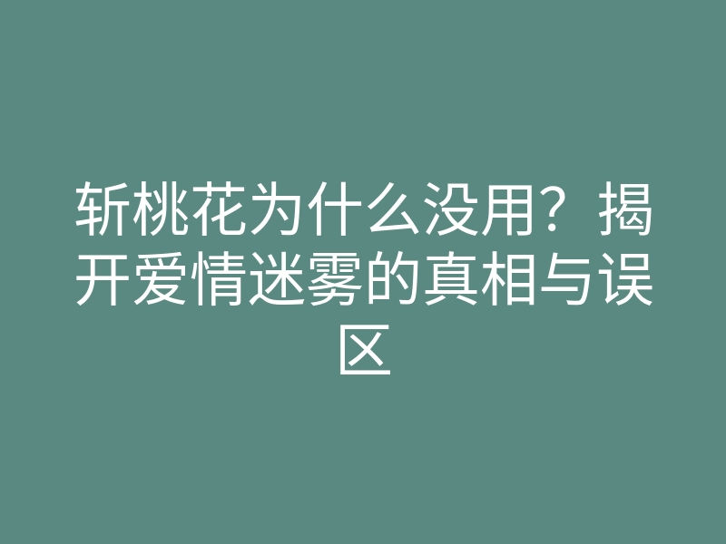 斩桃花为什么没用？揭开爱情迷雾的真相与误区
