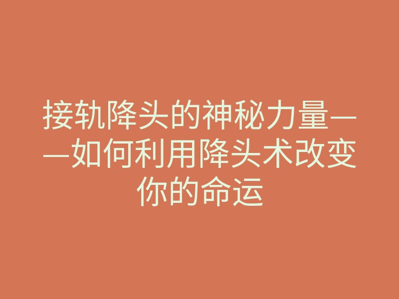 接轨降头的神秘力量——如何利用降头术改变你的命运