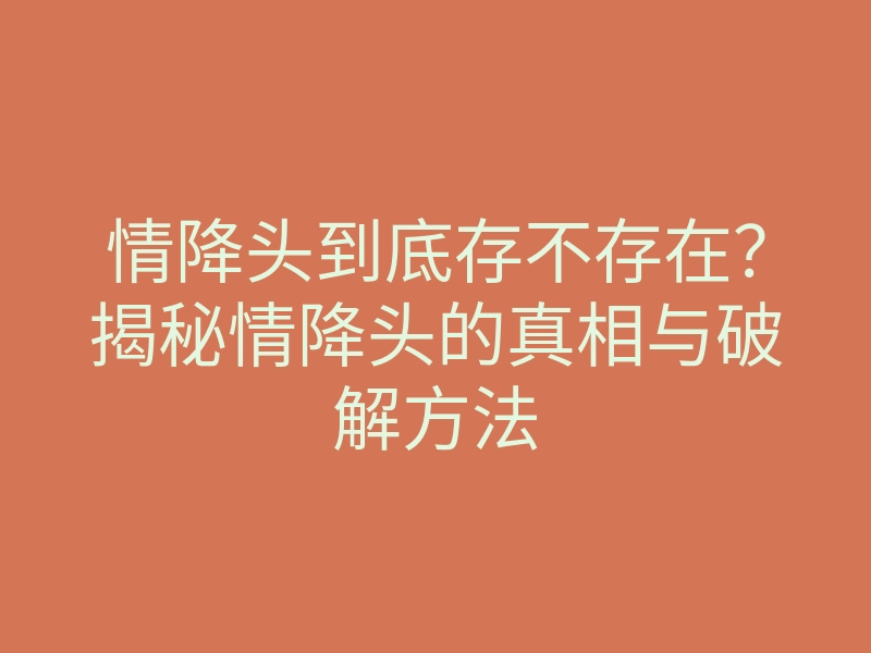 情降头到底存不存在?揭秘情降头的真相与破解方法