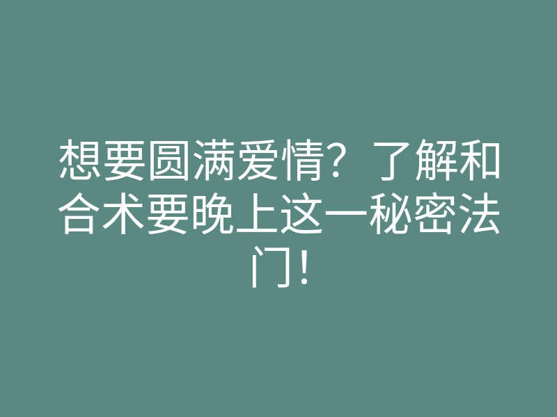 想要圆满爱情?了解和合术要晚上这一秘密法门!