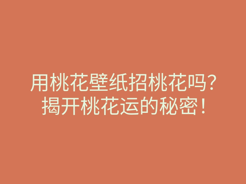 用桃花壁纸招桃花吗?揭开桃花运的秘密!