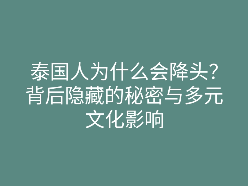 泰国人为什么会降头?背后隐藏的秘密与多元文化影响