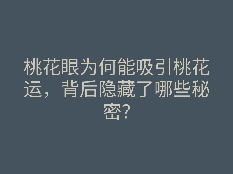 桃花眼为何能吸引桃花运,背后隐藏了哪些秘密?
