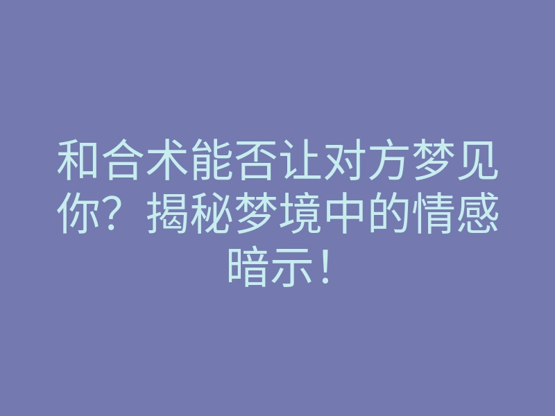 和合术能否让对方梦见你?揭秘梦境中的情感暗示!