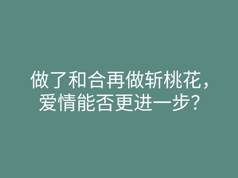 做了和合再做斩桃花,爱情能否更进一步?