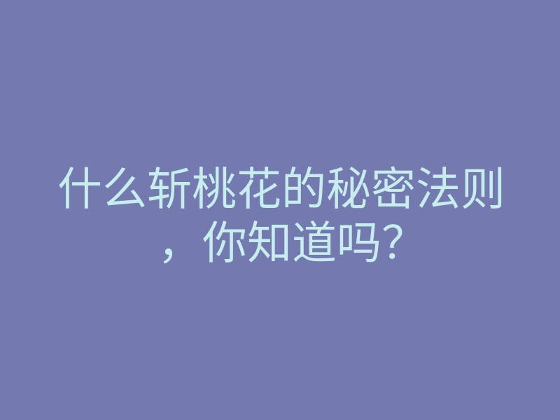 什么斩桃花的秘密法则,你知道吗?