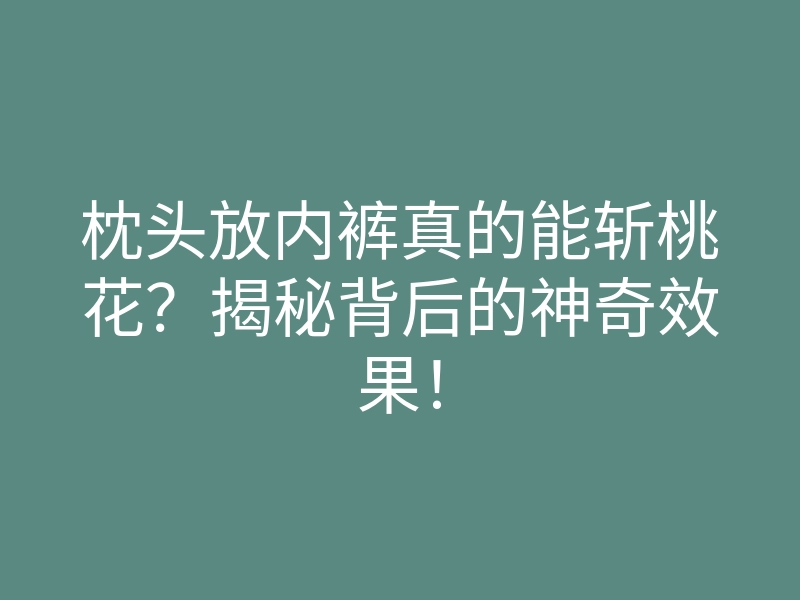 枕头放内裤真的能斩桃花?揭秘背后的神奇效果!