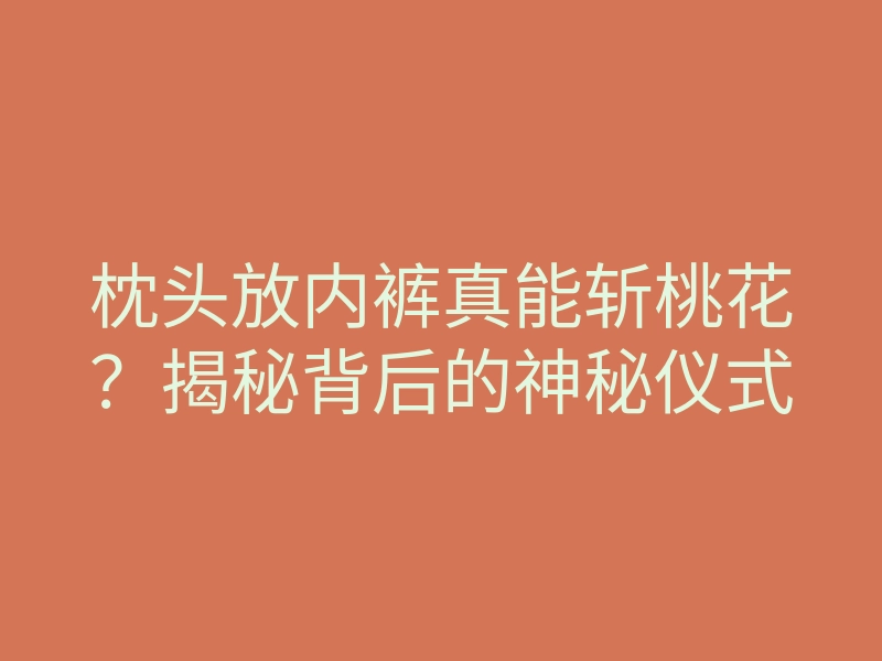 枕头放内裤真能斩桃花?揭秘背后的神秘仪式