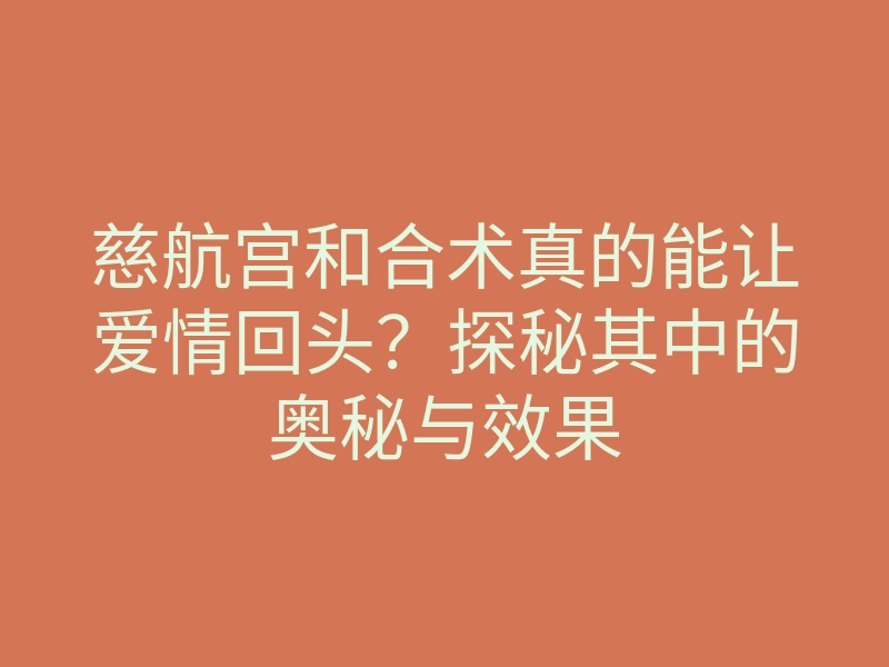 慈航宫和合术真的能让爱情回头?探秘其中的奥秘与效果