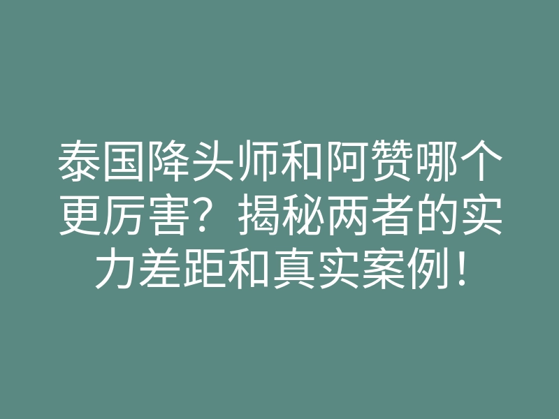 泰国降头师和阿赞哪个更厉害?揭秘两者的实力差距和真实案例!