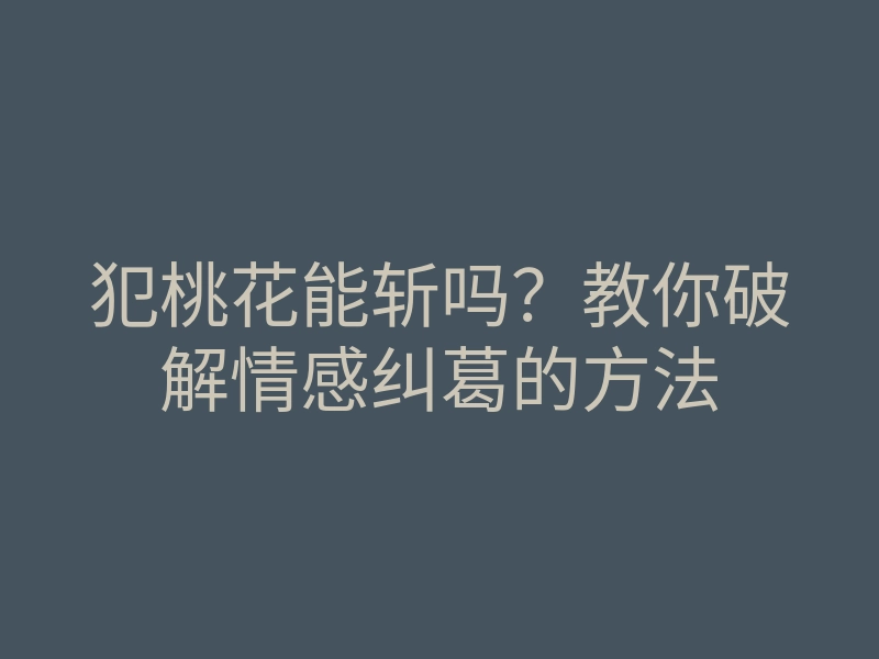 犯桃花能斩吗?教你破解情感纠葛的方法