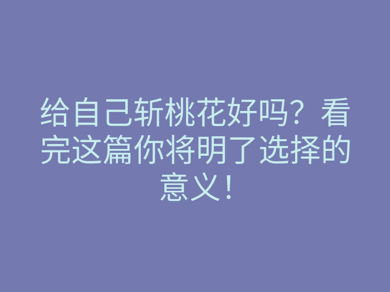 给自己斩桃花好吗?看完这篇你将明了选择的意义!