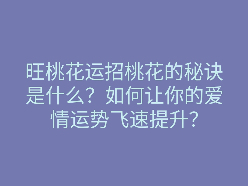 旺桃花运招桃花的秘诀是什么?如何让你的爱情运势飞速提升?