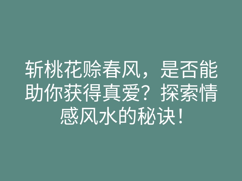 斩桃花赊春风,是否能助你获得真爱?探索情感风水的秘诀!