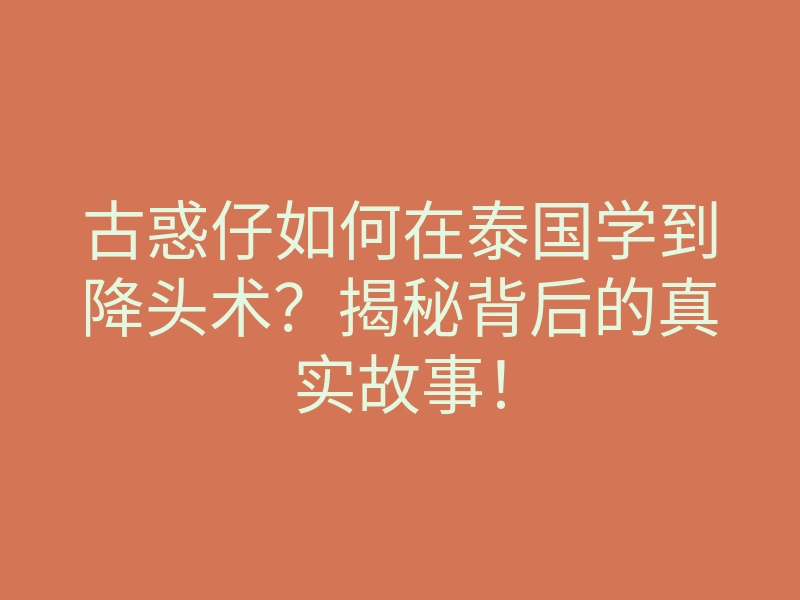 古惑仔如何在泰国学到降头术?揭秘背后的真实故事!