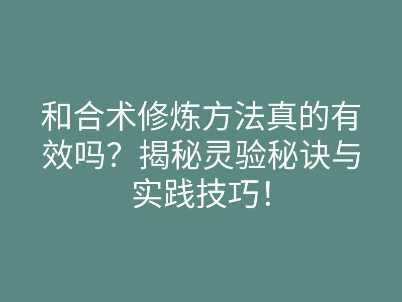 和合术修炼方法真的有效吗?揭秘灵验秘诀与实践技巧!