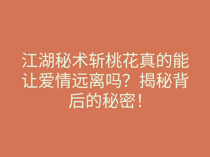 江湖秘术斩桃花真的能让爱情远离吗?揭秘背后的秘密!