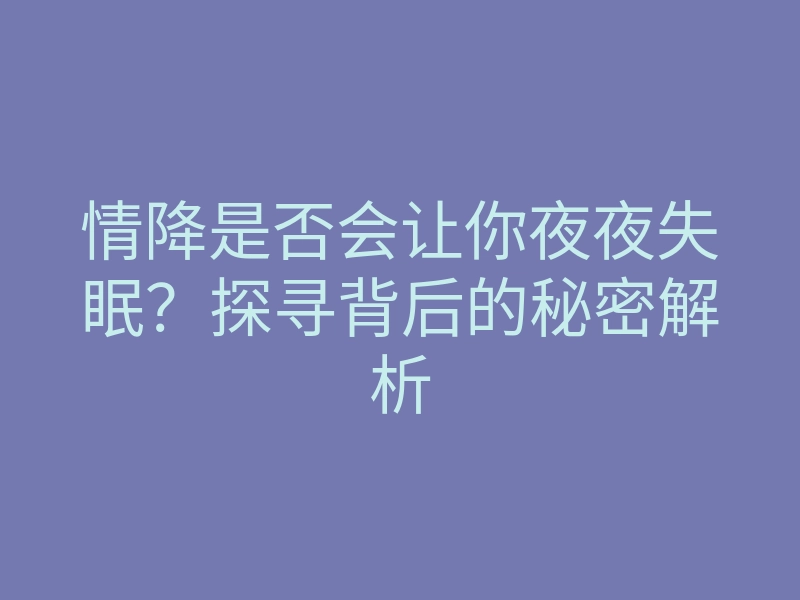 情降是否会让你夜夜失眠?探寻背后的秘密解析