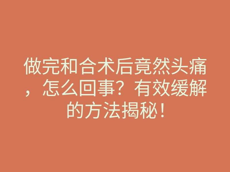 做完和合术后竟然头痛,怎么回事?有效缓解的方法揭秘!