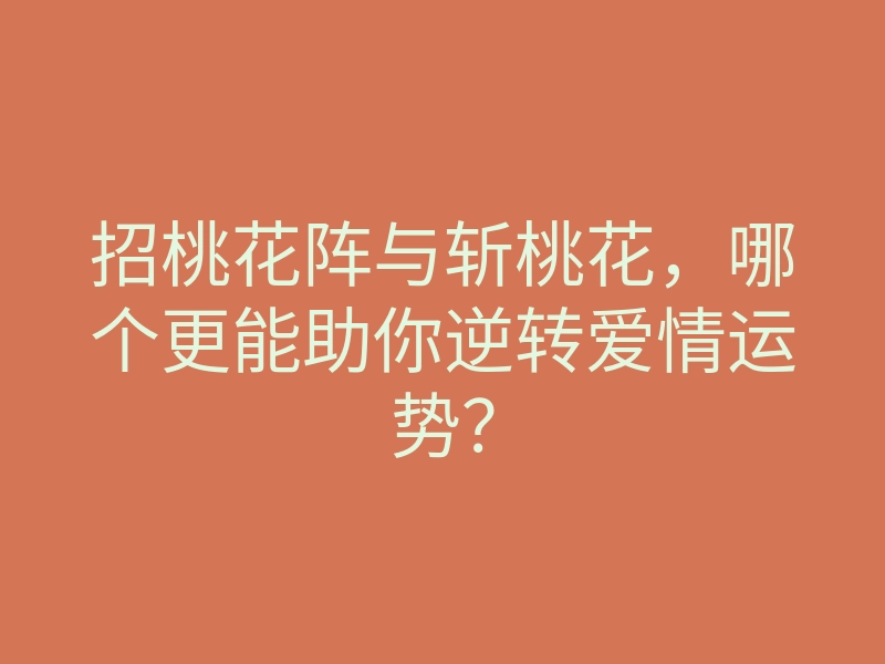 招桃花阵与斩桃花,哪个更能助你逆转爱情运势?