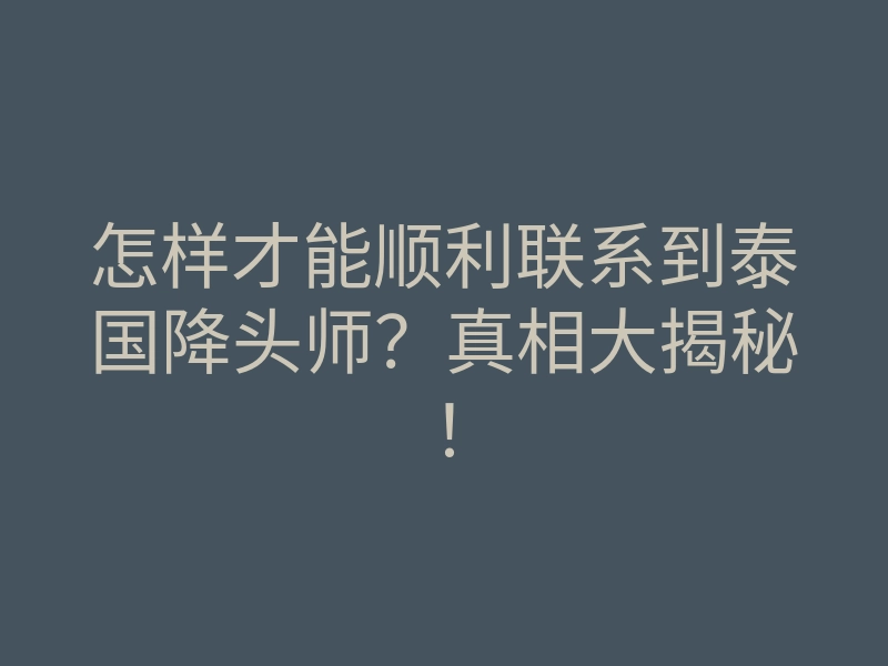 怎样才能顺利联系到泰国降头师？真相大揭秘！