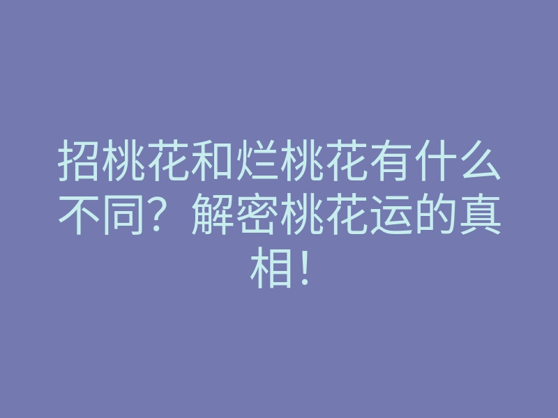 招桃花和烂桃花有什么不同?解密桃花运的真相!