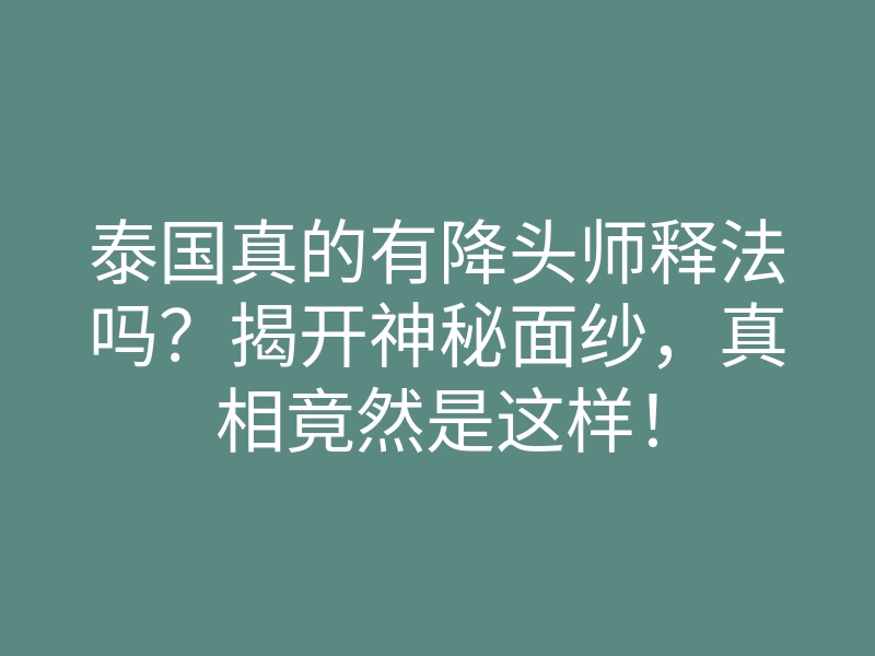 泰国真的有降头师释法吗?揭开神秘面纱,真相竟然是这样!