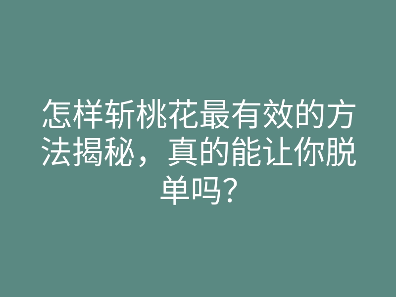 怎样斩桃花最有效的方法揭秘,真的能让你脱单吗?