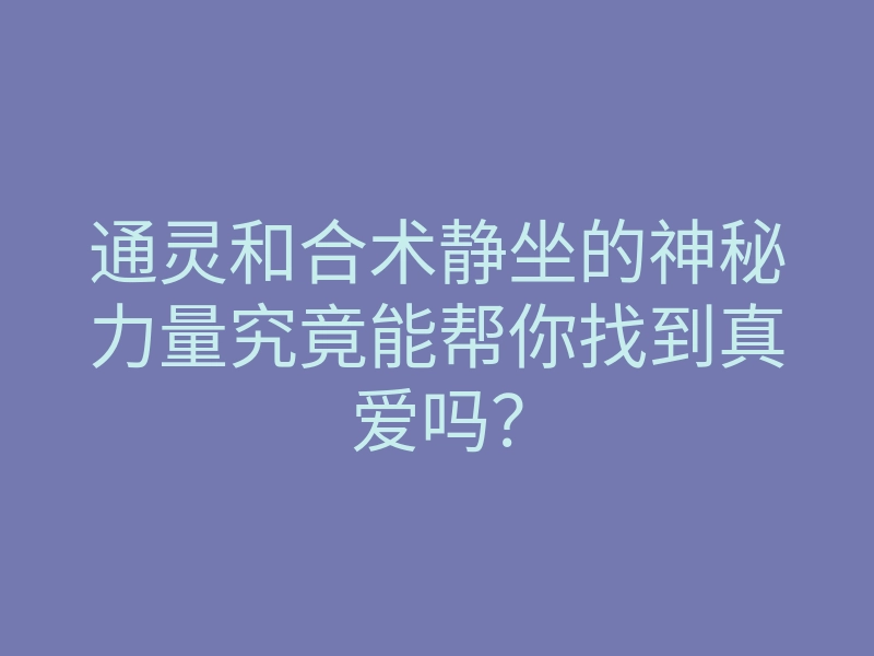 通灵和合术静坐的神秘力量究竟能帮你找到真爱吗?
