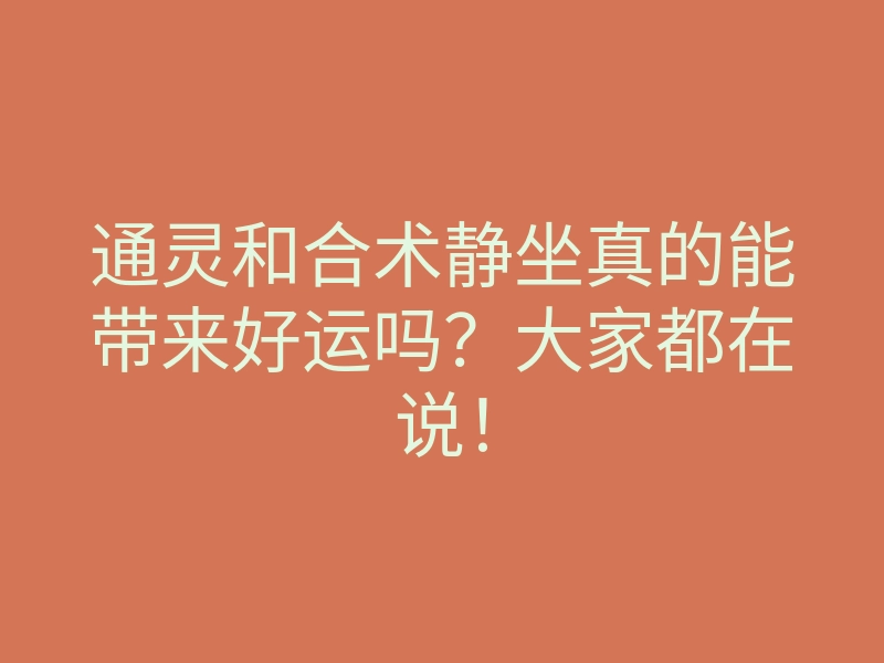 通灵和合术静坐真的能带来好运吗?大家都在说!