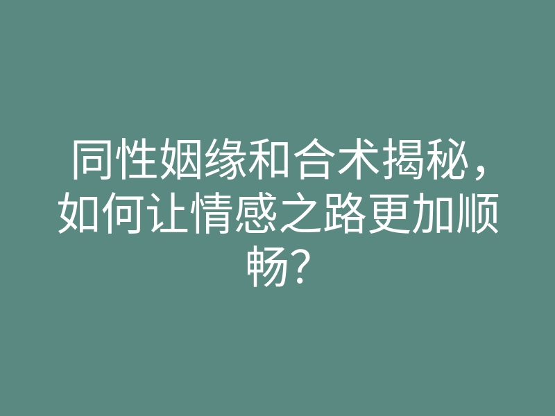 同性姻缘和合术揭秘，如何让情感之路更加顺畅？