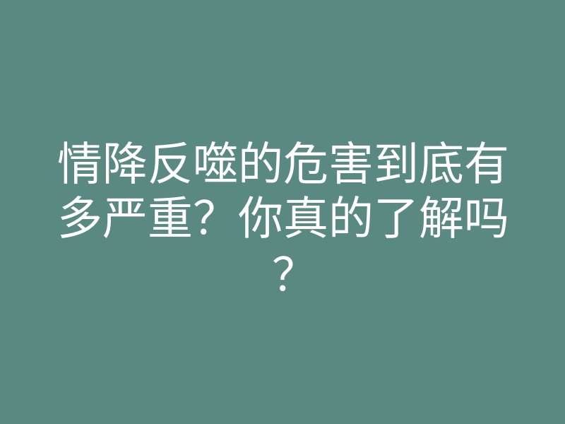 情降反噬的危害到底有多严重?你真的了解吗?