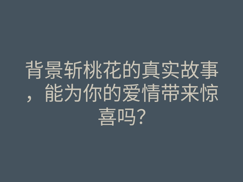 背景斩桃花的真实故事,能为你的爱情带来惊喜吗?